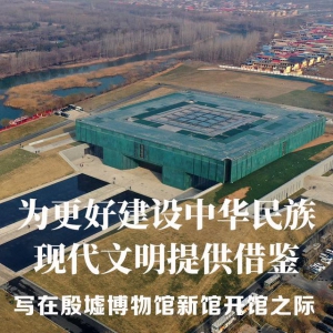 為更好建設(shè)中華民族現(xiàn)代文明提供借鑒——寫(xiě)在殷墟博物館新館開(kāi)館之際